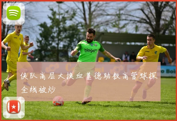 侠队高层大换血基德助教高管球探全线被炒