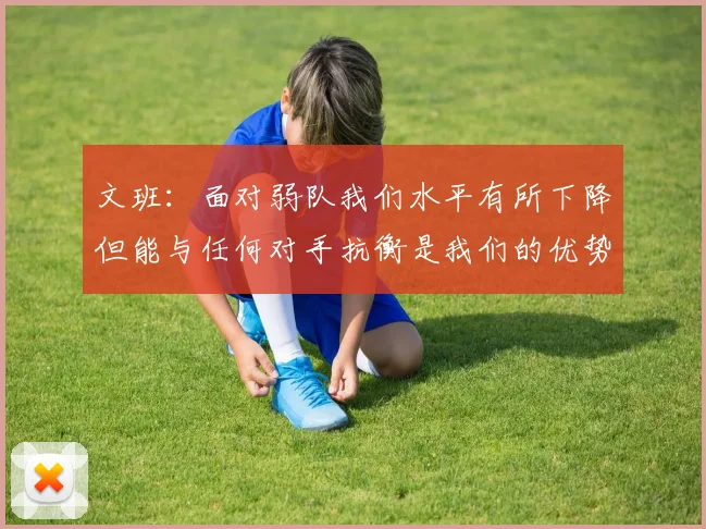 文班：面对弱队我们水平有所下降但能与任何对手抗衡是我们的优势