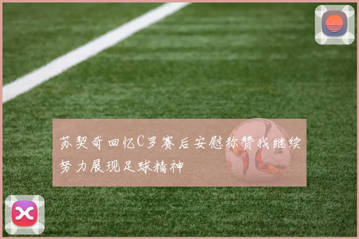 苏契奇回忆C罗赛后安慰称赞我继续努力展现足球精神