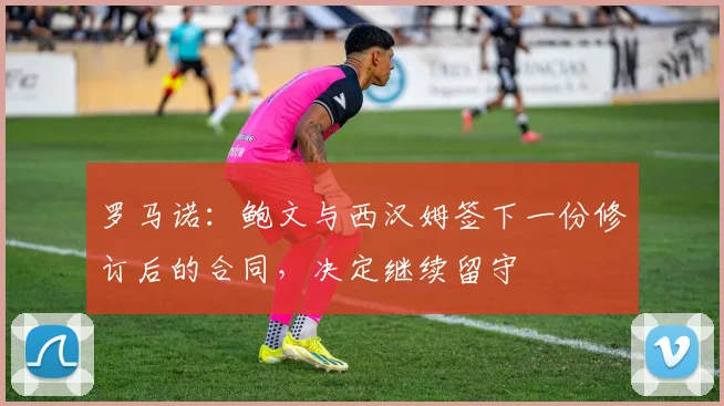 罗马诺:鲍文与西汉姆签下一份修订后的合同,决定继续留守
