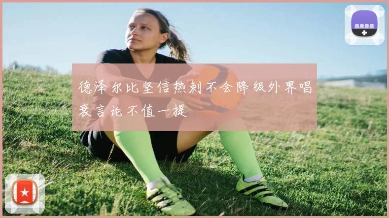 德泽尔比坚信热刺不会降级外界唱衰言论不值一提