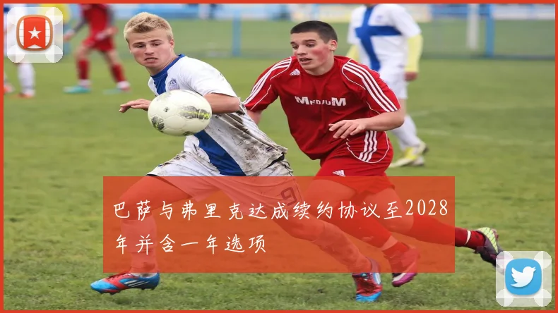 巴萨与弗里克达成续约协议至2028年并含一年选项