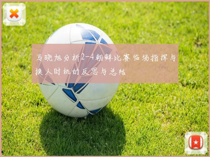 马晓旭分析2-4朝鲜比赛临场指挥与换人时机的反思与总结