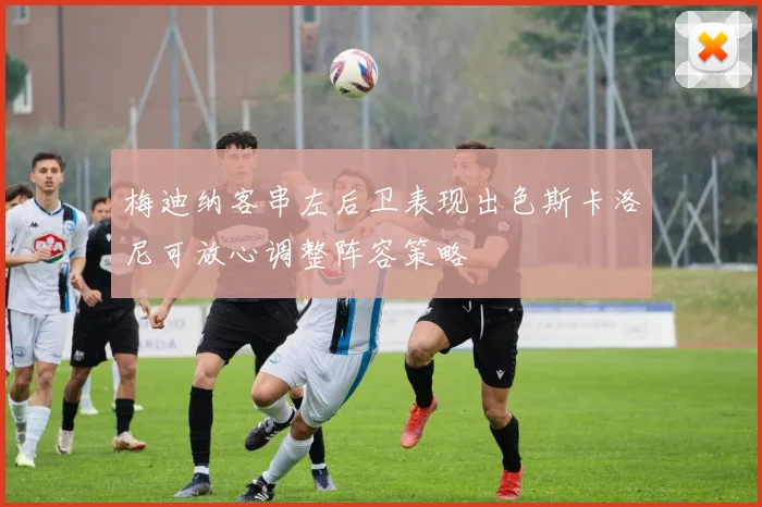 梅迪纳客串左后卫表现出色斯卡洛尼可放心调整阵容策略