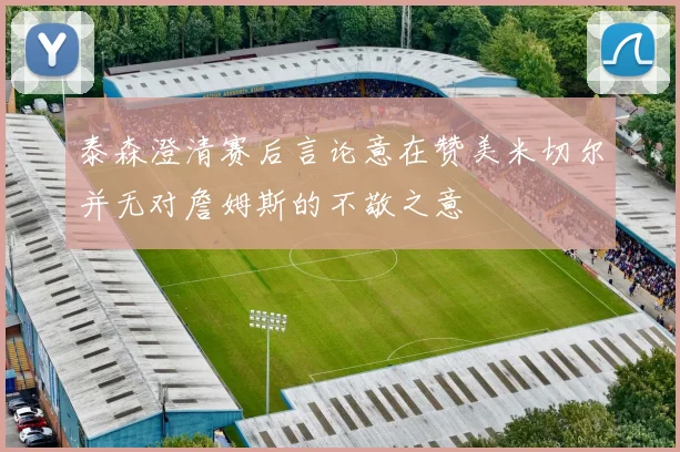 泰森澄清赛后言论意在赞美米切尔并无对詹姆斯的不敬之意