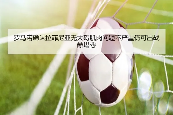 罗马诺确认拉菲尼亚无大碍肌肉问题不严重仍可出战赫塔费 | kaiyun